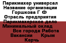 Парикмахер-универсал › Название организации ­ Горшкова Г.Ф. › Отрасль предприятия ­ Парикмахерское дело › Минимальный оклад ­ 40 000 - Все города Работа » Вакансии   . Крым,Керчь